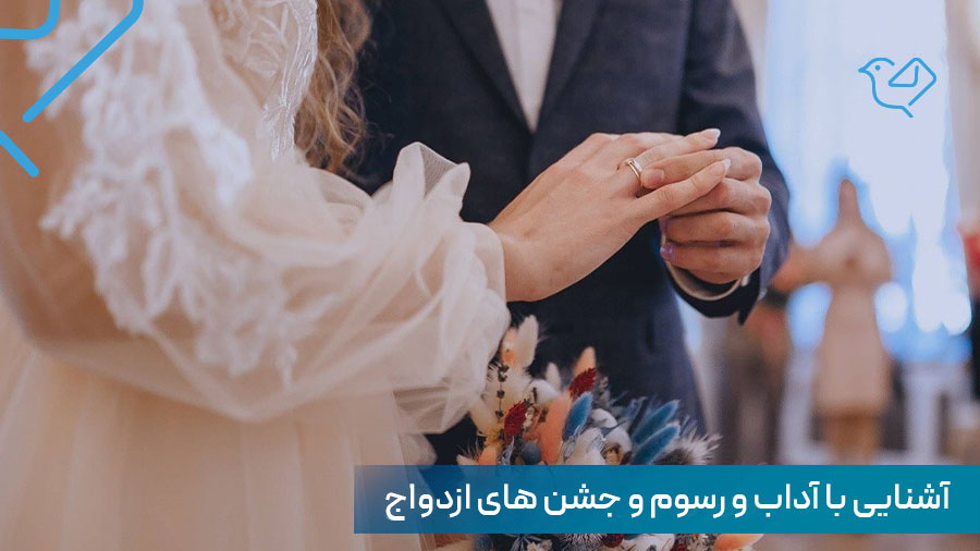 آشنایی با آداب و رسوم ازدواج و جشن ها از خواستگاری تا پاگشا